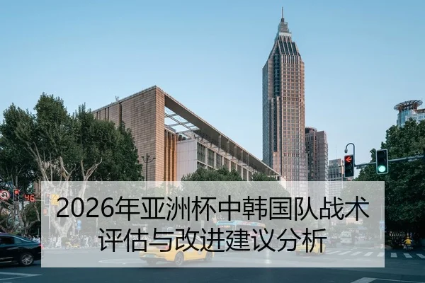 2026年亚洲杯中韩国队战术评估与改进建议分析