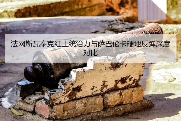 法网斯瓦泰克红土统治力与萨巴伦卡硬地反弹深度对比