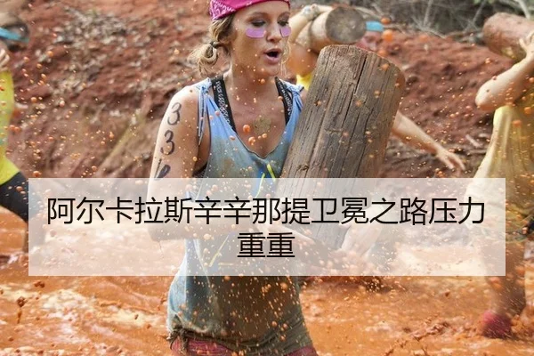 阿尔卡拉斯辛辛那提卫冕之路压力重重