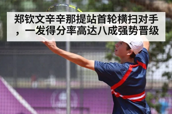 郑钦文辛辛那提站首轮横扫对手，一发得分率高达八成强势晋级