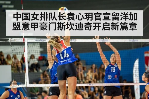 中国女排队长袁心玥官宣留洋加盟意甲豪门斯坎迪奇开启新篇章