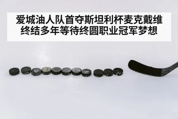 爱城油人队首夺斯坦利杯麦克戴维终结多年等待终圆职业冠军梦想