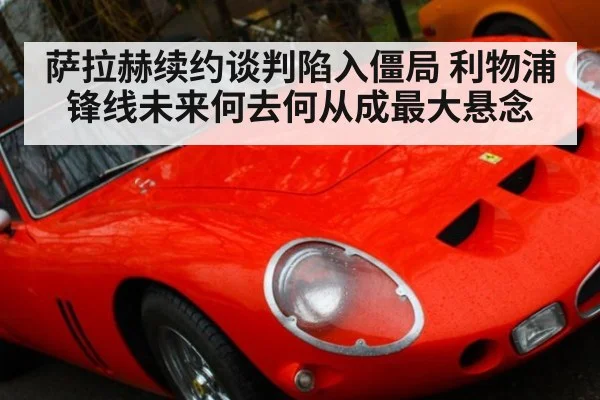 萨拉赫续约谈判陷入僵局 利物浦锋线未来何去何从成最大悬念