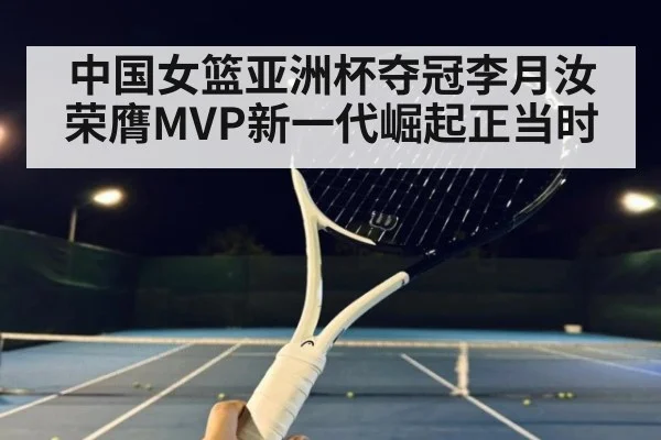 中国女篮亚洲杯夺冠李月汝荣膺MVP新一代崛起正当时